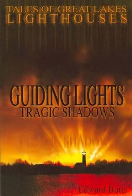 Guiding Lights Tragic Shadows: Tales of Great Lakes Lighthouses by Butts, Edward