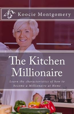 The Kitchen Millionaire: Learn the characteristics of how to become a Millionaire at Home by Montgomery, Koocie