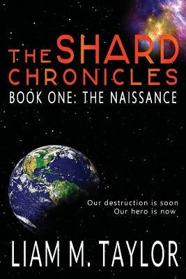 The Shard Chronicles: Book One: The Naissance by Taylor, Liam M.