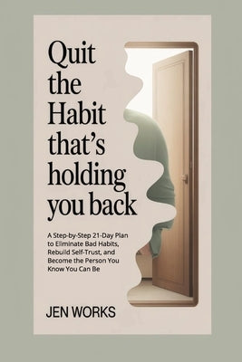 Quit the Habit That's Holding You Back: A Step-by-Step 21-Day Plan to Eliminate Bad Habits, Rebuild Self-Trust, and Become the Person You Know You Can by Works, Jen