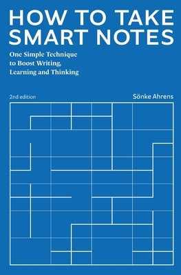 How to Take Smart Notes: One Simple Technique to Boost Writing, Learning and Thinking by Ahrens, Ske