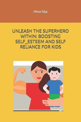 Unleash the Superhero Within: Boosting Self-Esteem and Self-Reliance for Kids by Hija, Hina
