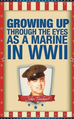 Growing Up Through the Eyes as a Marine in WWII by Teuchert, John