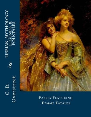 Lesbian Mythology, Legends, & Folktales: Fables Featuring Femme Fatals by Overstreet, C. D.