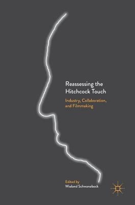 Reassessing the Hitchcock Touch: Industry, Collaboration, and Filmmaking by Schwanebeck, Wieland