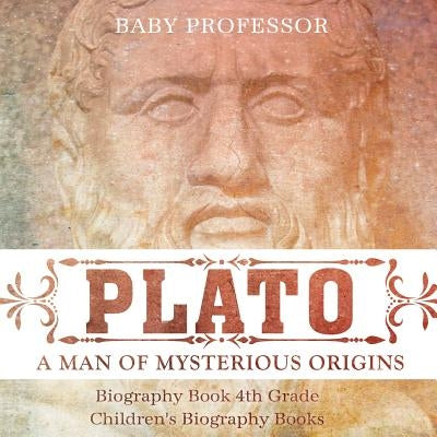 Plato: A Man of Mysterious Origins - Biography Book 4th Grade Children's Biography Books by Baby Professor