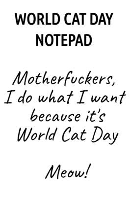 World Cat Day Notepad: Motherfuckers, I Do What I Want Because It's World Cat Day Meow! by Wellington, Jennifer