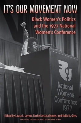It's Our Movement Now: Black Women's Politics and the 1977 National Women's Conference by Lovett, Laura L.