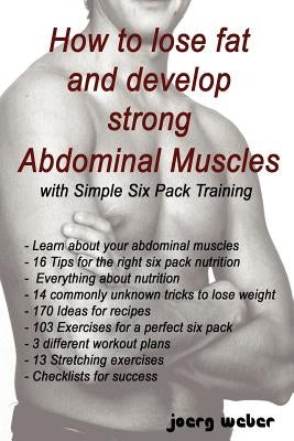 How to lose fat and develop strong Abdominal Muscles with Simple Six Pack Training by Weber, Joerg