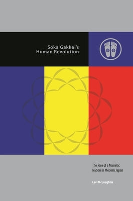 Soka Gakkai's Human Revolution: The Rise of a Mimetic Nation in Modern Japan by McLaughlin, Levi