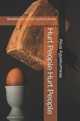 Hurt People Hurt People: Breaking the vicious cycle of abuse by Agyekumwaa, Akua