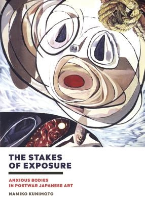 The Stakes of Exposure: Anxious Bodies in Postwar Japanese Art by Kunimoto, Namiko