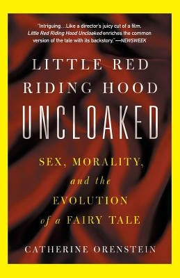 Little Red Riding Hood Uncloaked: Sex, Morality, and the Evolution of a Fairy Tale by Orenstein, Catherine