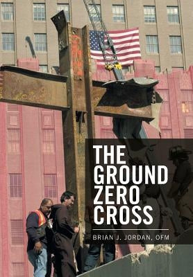 The Ground Zero Cross by Jordan, Ofm Brian J.
