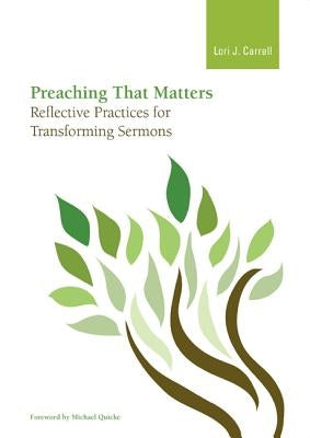 Preaching that Matters: Reflective Practices for Transforming Sermons by Carrell, Lori J.