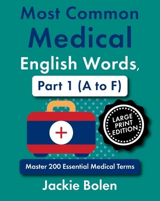 Most Common Medical English Words, Part 1 (A to F): Master 200 Essential Medical Terms (Large Print Edition) by Bolen, Jackie