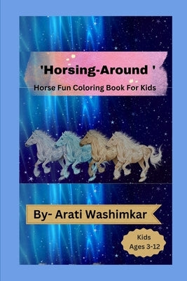 'Horsing- Around ': horse fun Coloring Book For Kids (Ages 3-12) by Washimkar, Arati