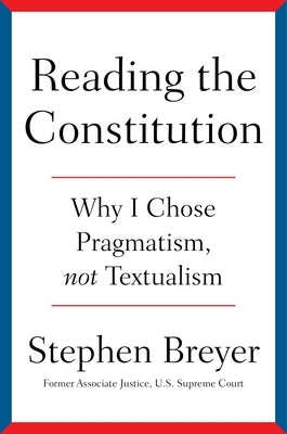 Reading the Constitution: Why I Chose Pragmatism, Not Textualism by Breyer, Stephen