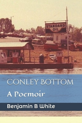 Conley Bottom: A Poemoir by White, Benjamin B.