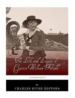 Legendary Pirates: The Life and Legacy of Captain William Kidd by Charles River Editors