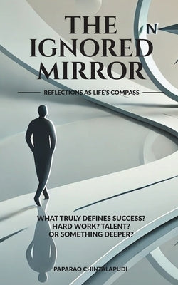 The Ignored Mirror: Reflections as Life's Compass by Paparao Chintalapudi
