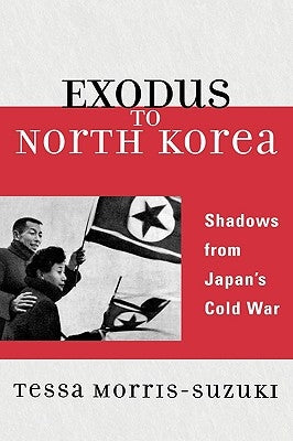 Exodus to North Korea: Shadows from Japan's Cold War by Morris-Suzuki, Tessa