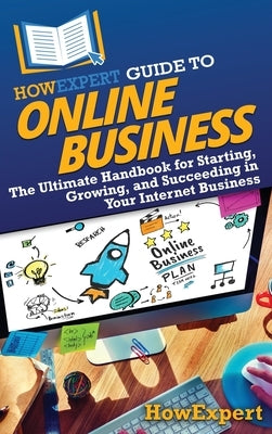 HowExpert Guide to Online Business: The Ultimate Handbook for Starting, Growing, and Succeeding in Your Internet Business by Howexpert