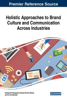 Holistic Approaches to Brand Culture and Communication Across Industries by Dasgupta, Sabyasachi