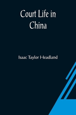 Court Life in China by Taylor Headland, Isaac
