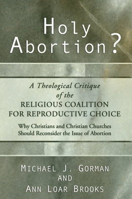 Holy Abortion? A Theological Critique of the Religious Coalition for Reproductive Choice by Gorman, Michael J.