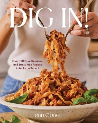 Dig In!: Over 100 Easy, Delicious, and Stress-Free Recipes to Make on Repeat (a Cookbook) by O'Brien, Erin