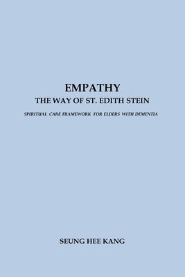 Empathy - The Way of St. Edith Stein: Spiritual Care Framework for Elders with Dementia by Kang, Seung Hee