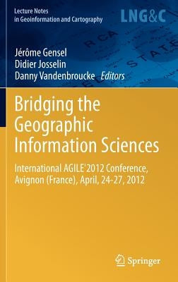 Bridging the Geographic Information Sciences: International Agile'2012 Conference, Avignon (France), April, 24-27, 2012 by Gensel, Jérôme