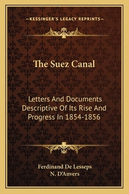 The Suez Canal: Letters And Documents Descriptive Of Its Rise And Progress In 1854-1856 by De Lesseps, Ferdinand