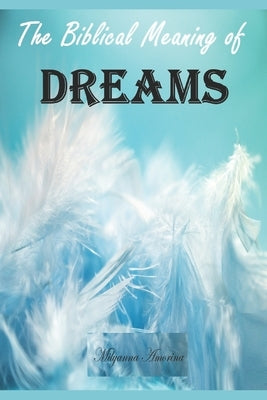 The Biblical Meaning of Your Dreams: Dream Interpretation Essentials by Amorina, Milyanna