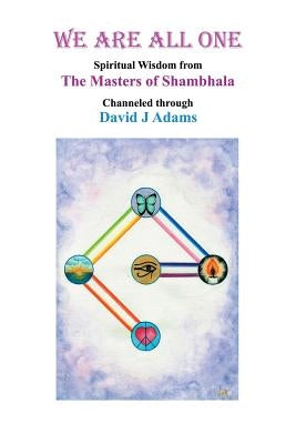 We Are All One: Spiritual Wisdom from the Masters of Shambhala Channeled Through David J Adams by Adams, David J.