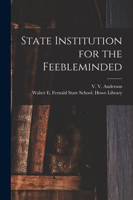 State Institution for the Feebleminded by Anderson, V. V. (Victor Vance) 1878-