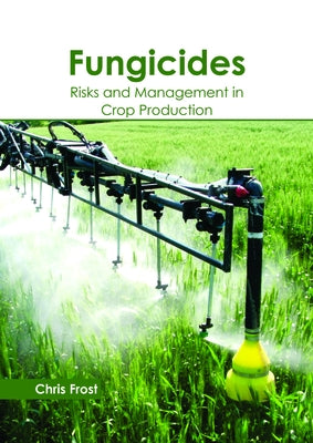 Fungicides: Risks and Management in Crop Production by Frost, Chris