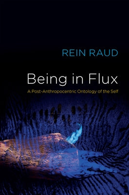 Being in Flux: A Post-Anthropocentric Ontology of the Self by Raud, Rein