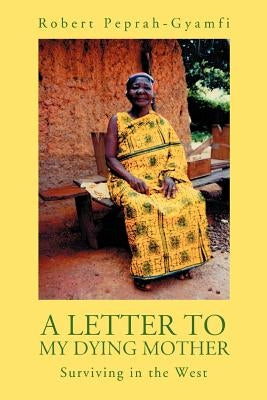 A Letter to My Dying Mother: Surviving in the West by Peprah-Gyamfi, Robert