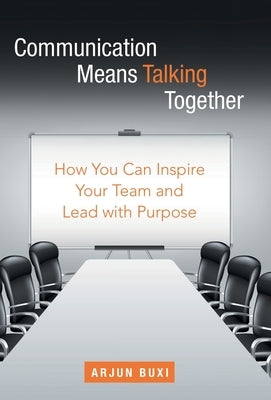 Communication Means Talking Together: How You Can Inspire Your Team and Lead with Purpose by Buxi, Arjun