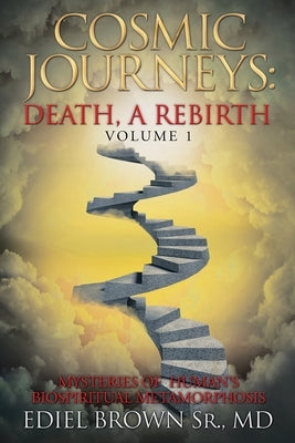 Cosmic Journeys: Death, a Rebirth: Mysteries of Human's Biospiritual Metamorphosis by Brown, Ediel, Sr.