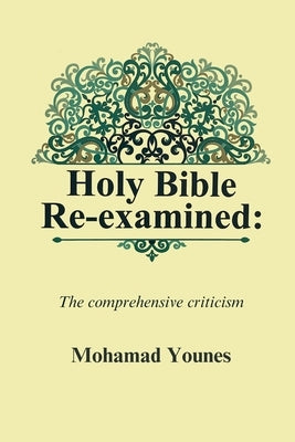 Holy Bible Re-examined: The comprehensive criticism by Younes, Mohamad