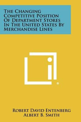 The Changing Competitive Position of Department Stores in the United States by Merchandise Lines by Entenberg, Robert David