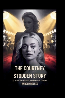 The Courtney Stodden Story: A Child in the Spotlight, A Woman in the Shadows by Belles, Harold