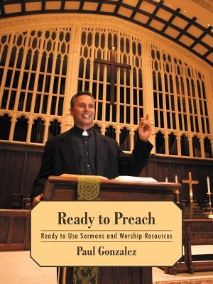Ready to Preach: Ready to Use Sermons and Worship Resources by Gonzalez, Paul
