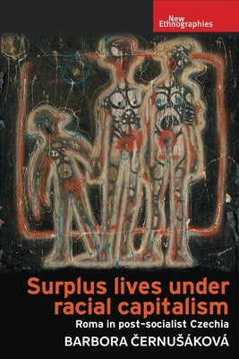 Surplus Lives Under Racial Capitalism: Roma in Post-Socialist Czechia by Cernusáková, Barbora