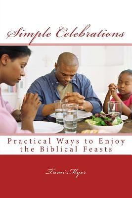 Simple Celebrations: Practical Ways to Enjoy the Biblical Feasts by Myer, Tami