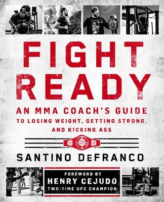Fight Ready: An Mma Coach's Guide to Losing Weight, Getting Strong, and Kicking Ass by Defranco, Santino