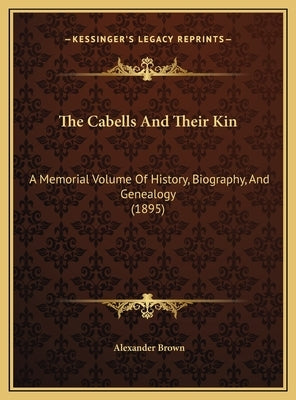 The Cabells And Their Kin: A Memorial Volume Of History, Biography, And Genealogy (1895) by Brown, Alexander